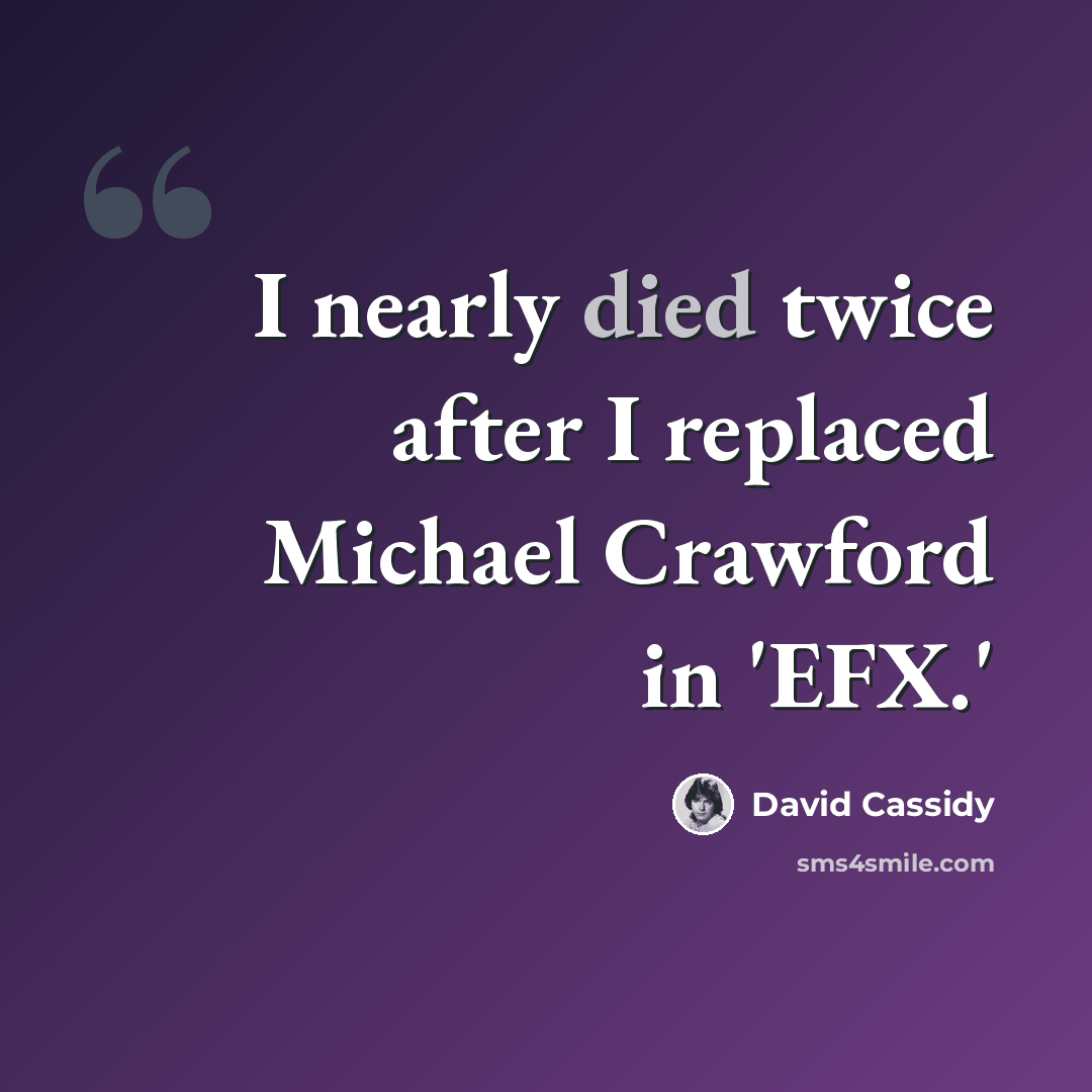 “I nearly died twice after I replaced Michael Crawford in 'EFX.'” quote by David Cassidy