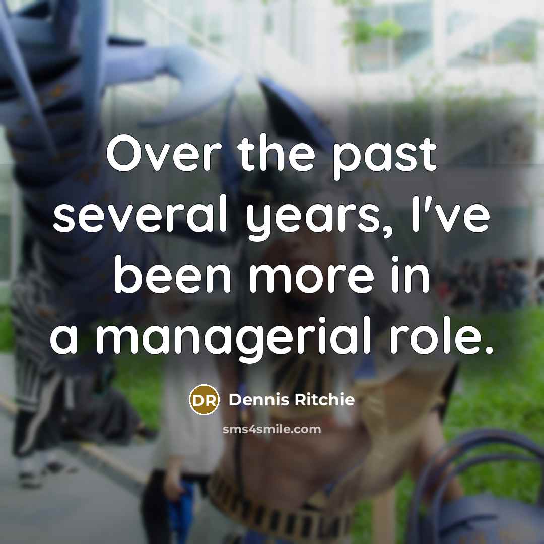 “Over the past several years, I've been more in a managerial role.” quote by Dennis Ritchie