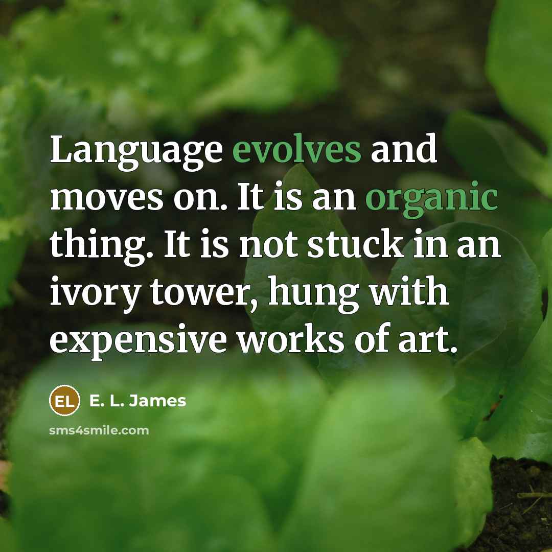 “Language evolves and moves on. It is an organic thing. It is not stuck in an ivory tower, hung with expensive works of art.” quote by E. L. James