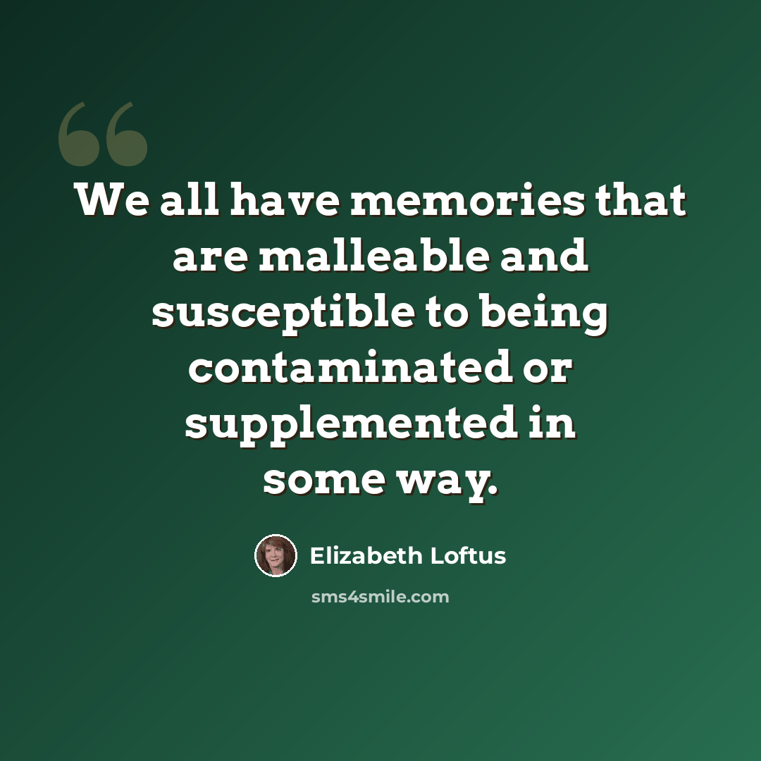 “We all have memories that are malleable and susceptible to being contaminated or supplemented in some way.” quote by Elizabeth Loftus