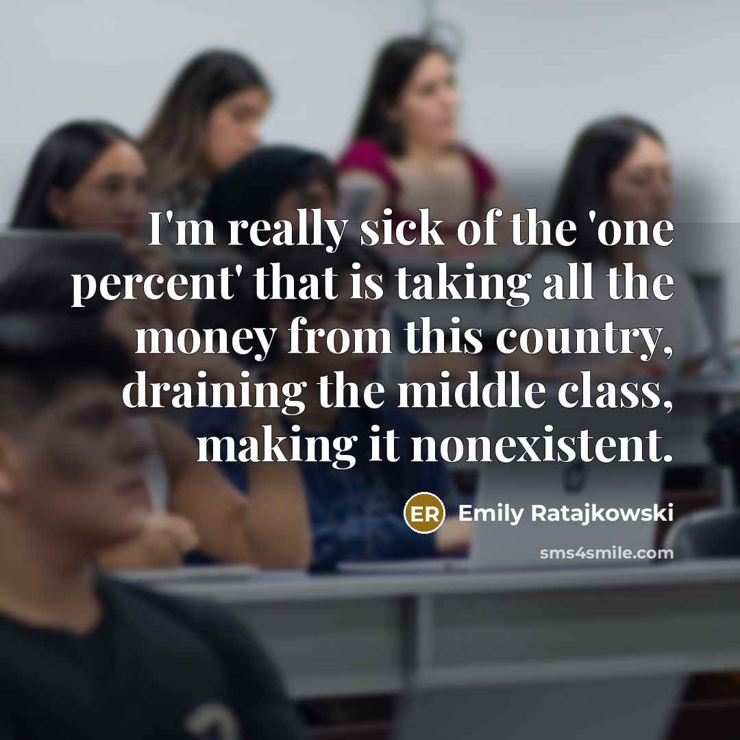 “I'm really sick of the 'one percent' that is taking all the money from this country, draining the middle class, making it nonexistent.” quote by Emily Ratajkowski