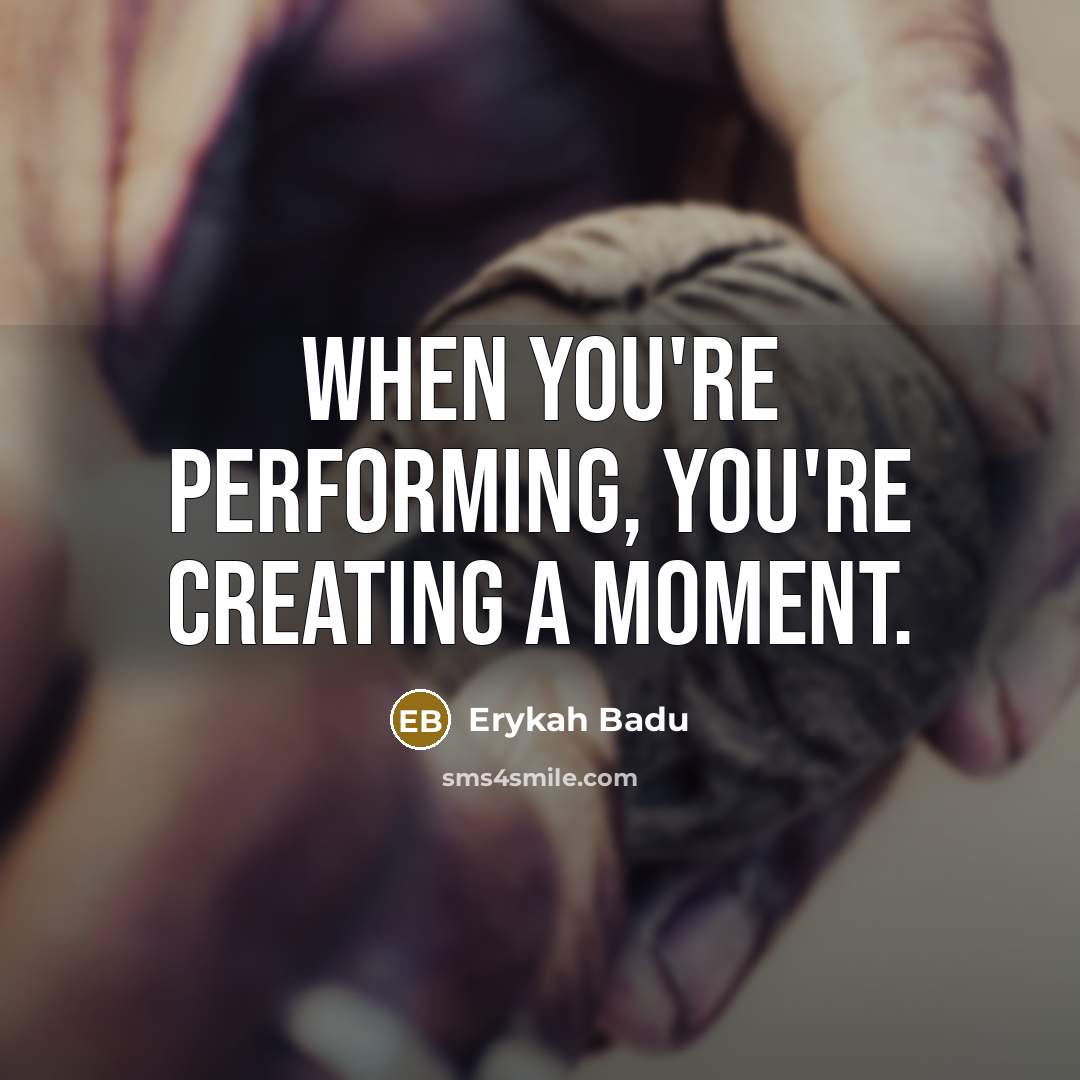 “When you're performing, you're creating a moment.” quote by Erykah Badu