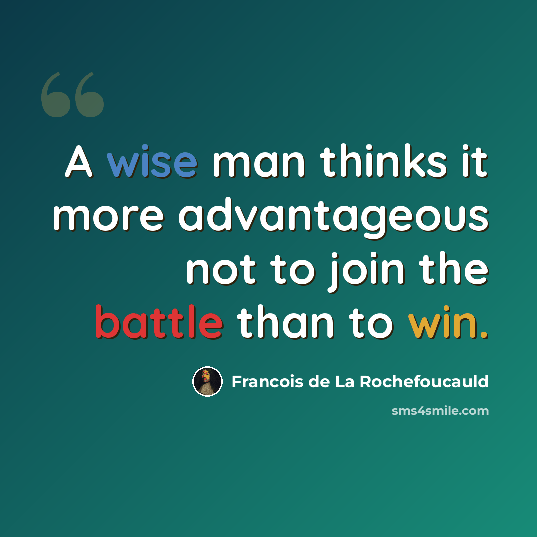 “A wise man thinks it more advantageous not to join the battle than to win.” quote by Francois de La Rochefoucauld