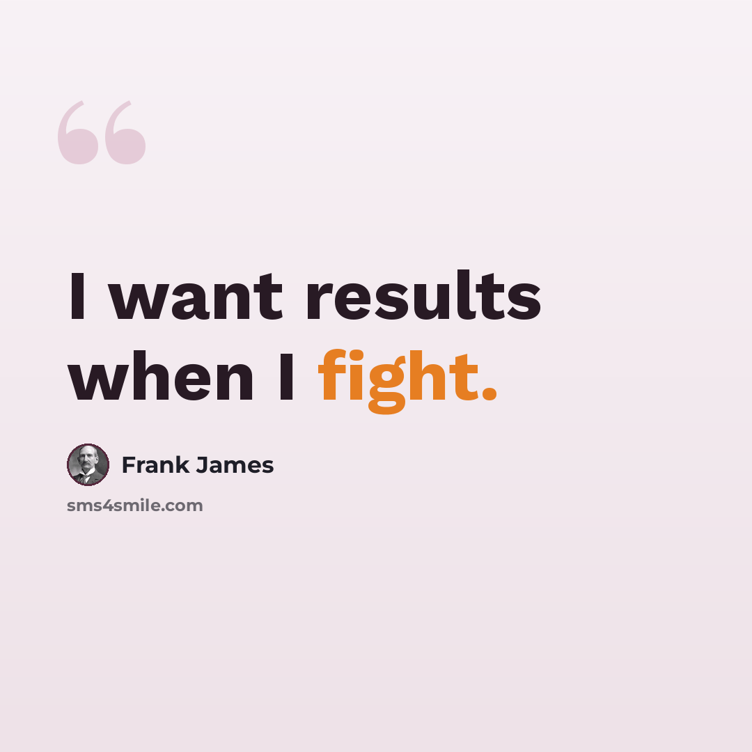 “I want results when I fight.” quote by Frank James