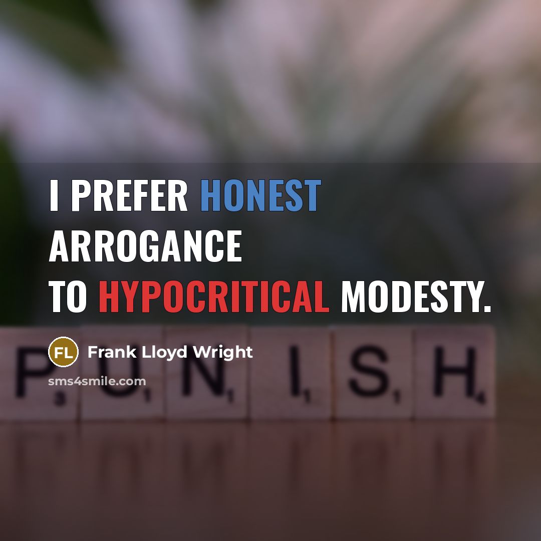 “I prefer honest arrogance to hypocritical modesty.” quote by Frank Lloyd Wright