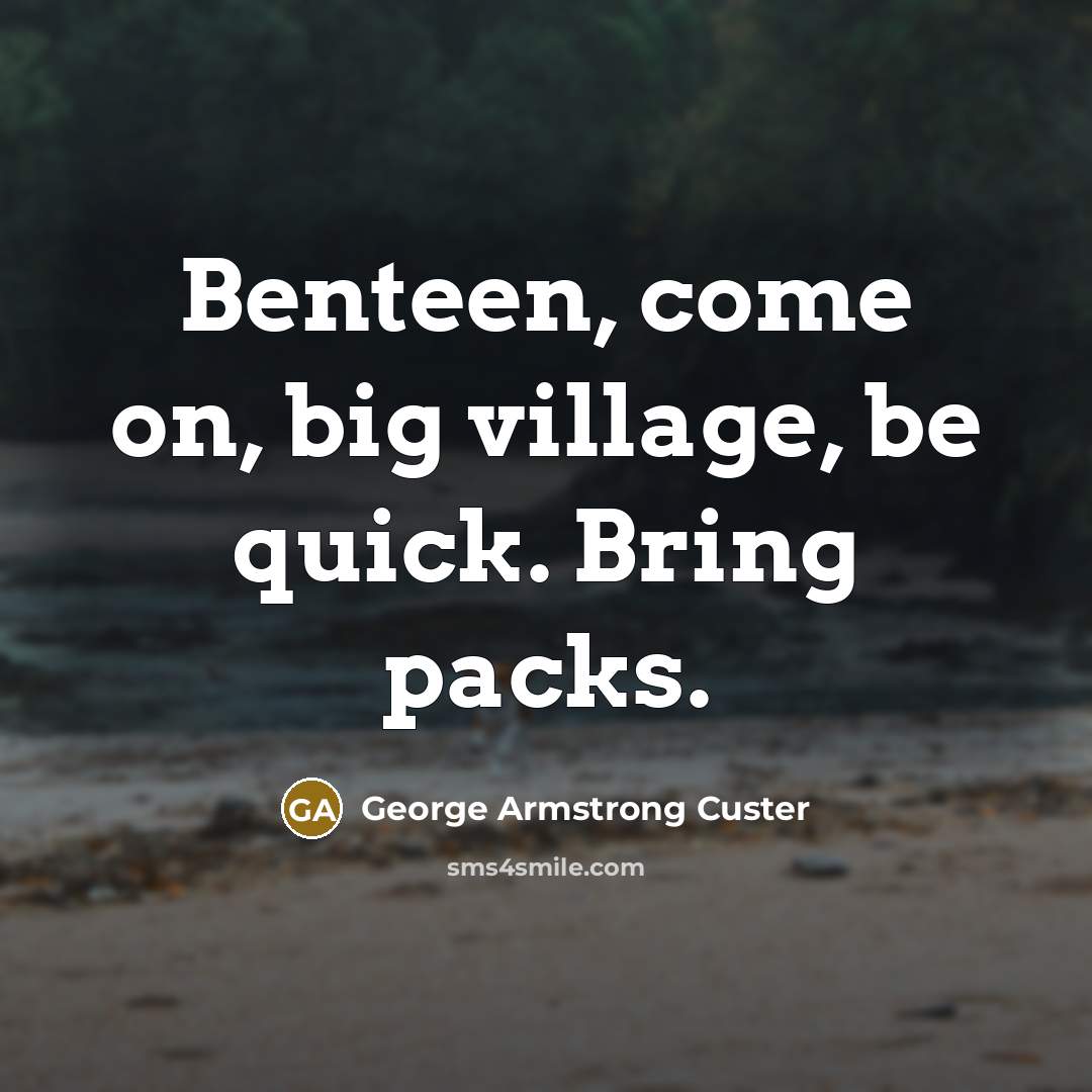 “Benteen, come on, big village, be quick. Bring packs.” quote by George Armstrong Custer
