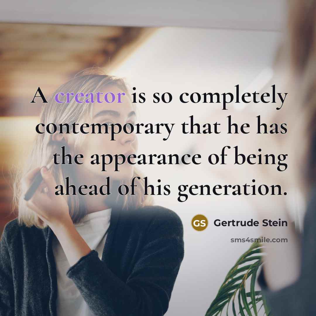 “A creator is so completely contemporary that he has the appearance of being ahead of his generation.” quote by Gertrude Stein