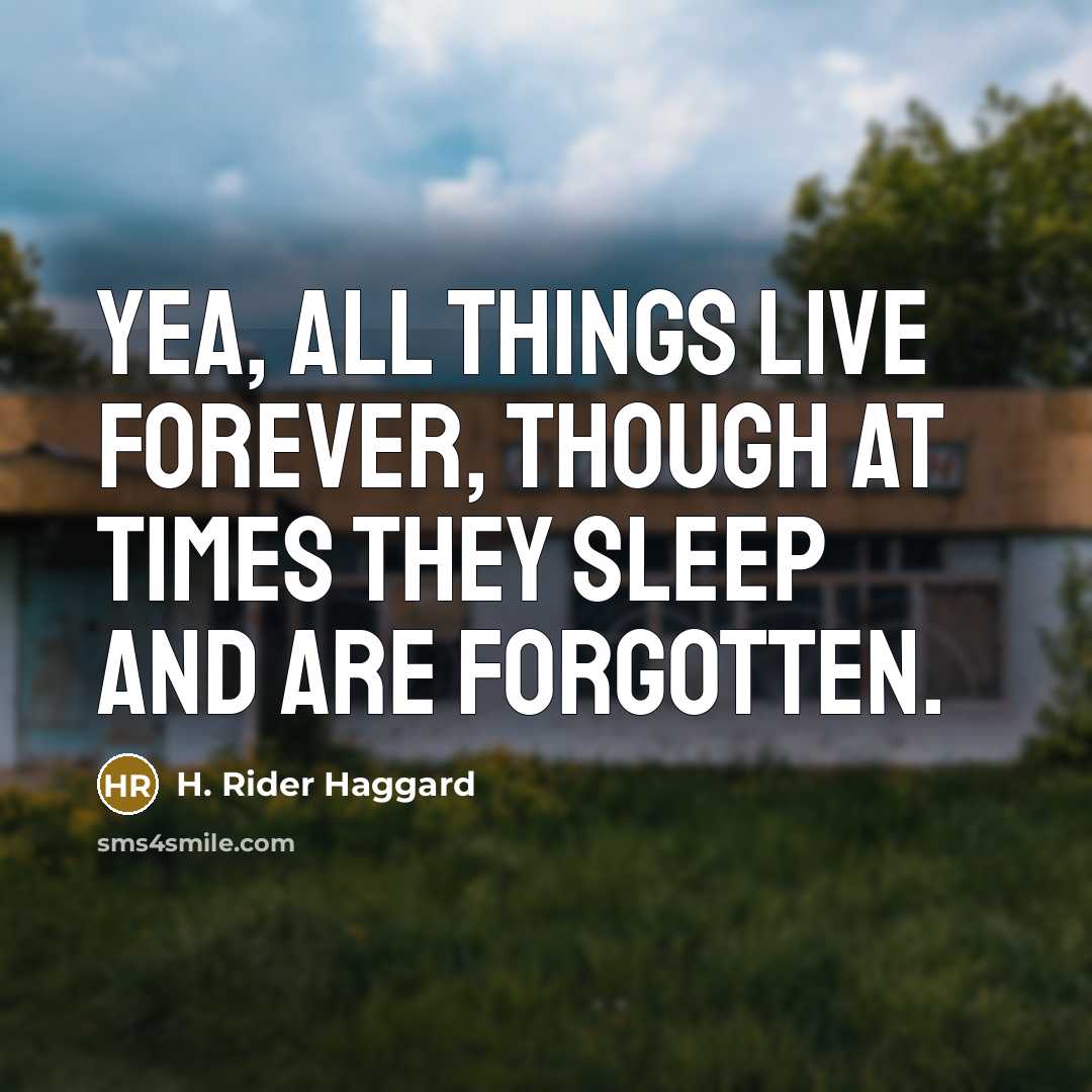 “Yea, all things live forever, though at times they sleep and are forgotten.” quote by H. Rider Haggard