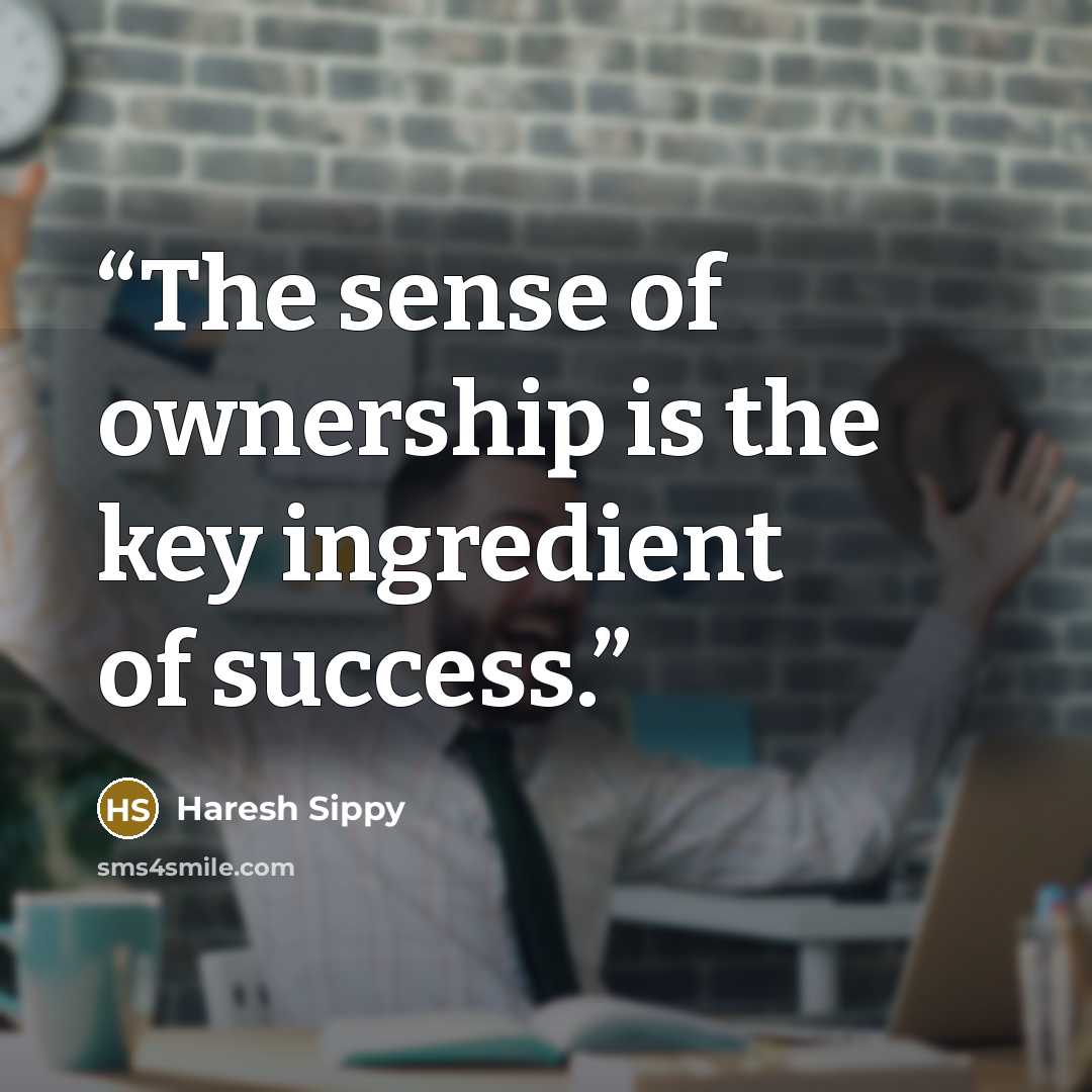 “The sense of ownership is the key ingredient of success.” quote by Haresh Sippy