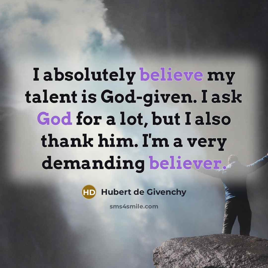 “I absolutely believe my talent is God-given. I ask God for a lot, but I also thank him. I'm a very demanding believer.” quote by Hubert de Givenchy