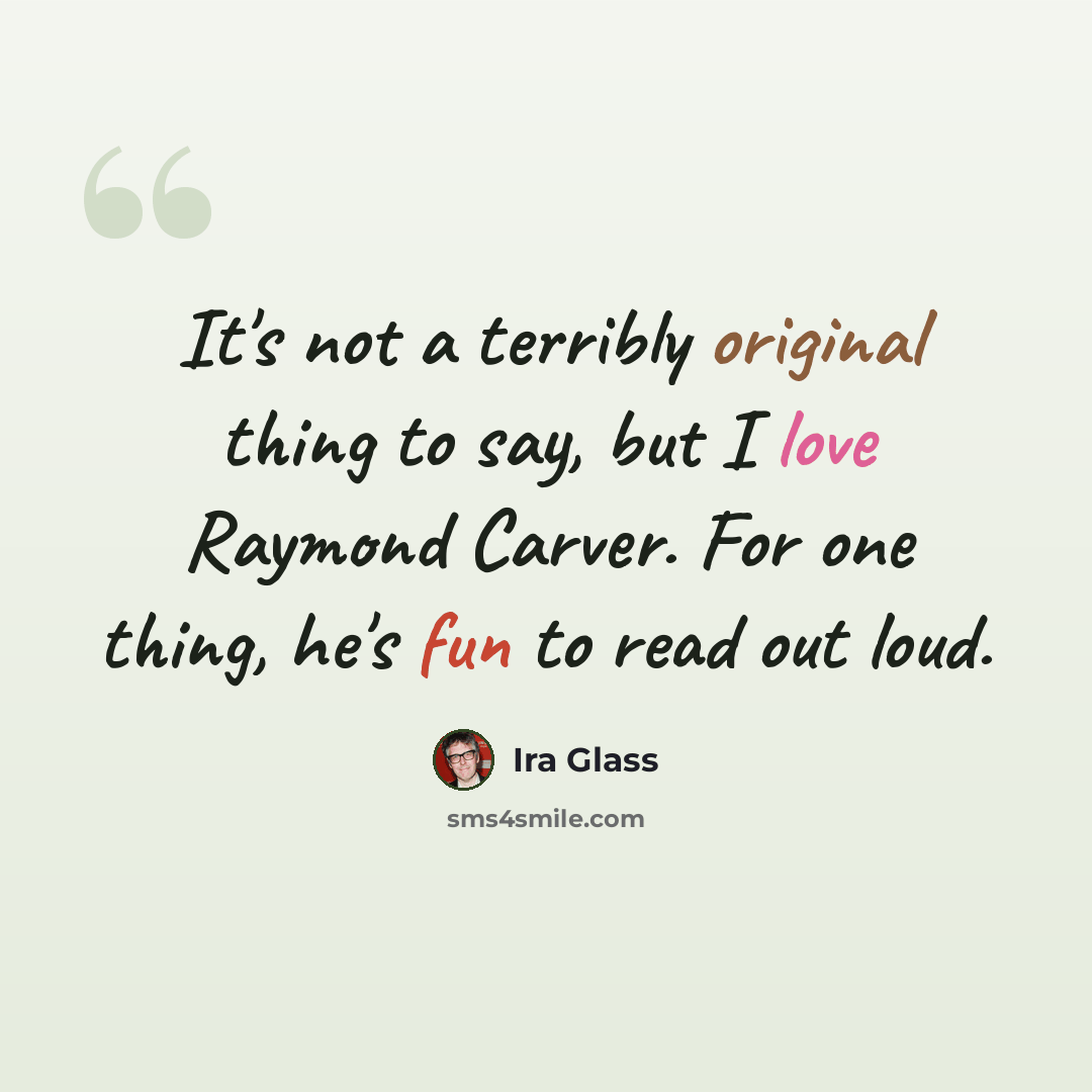 “It's not a terribly original thing to say, but I love Raymond Carver. For one thing, he's fun to read out loud.” quote by Ira Glass