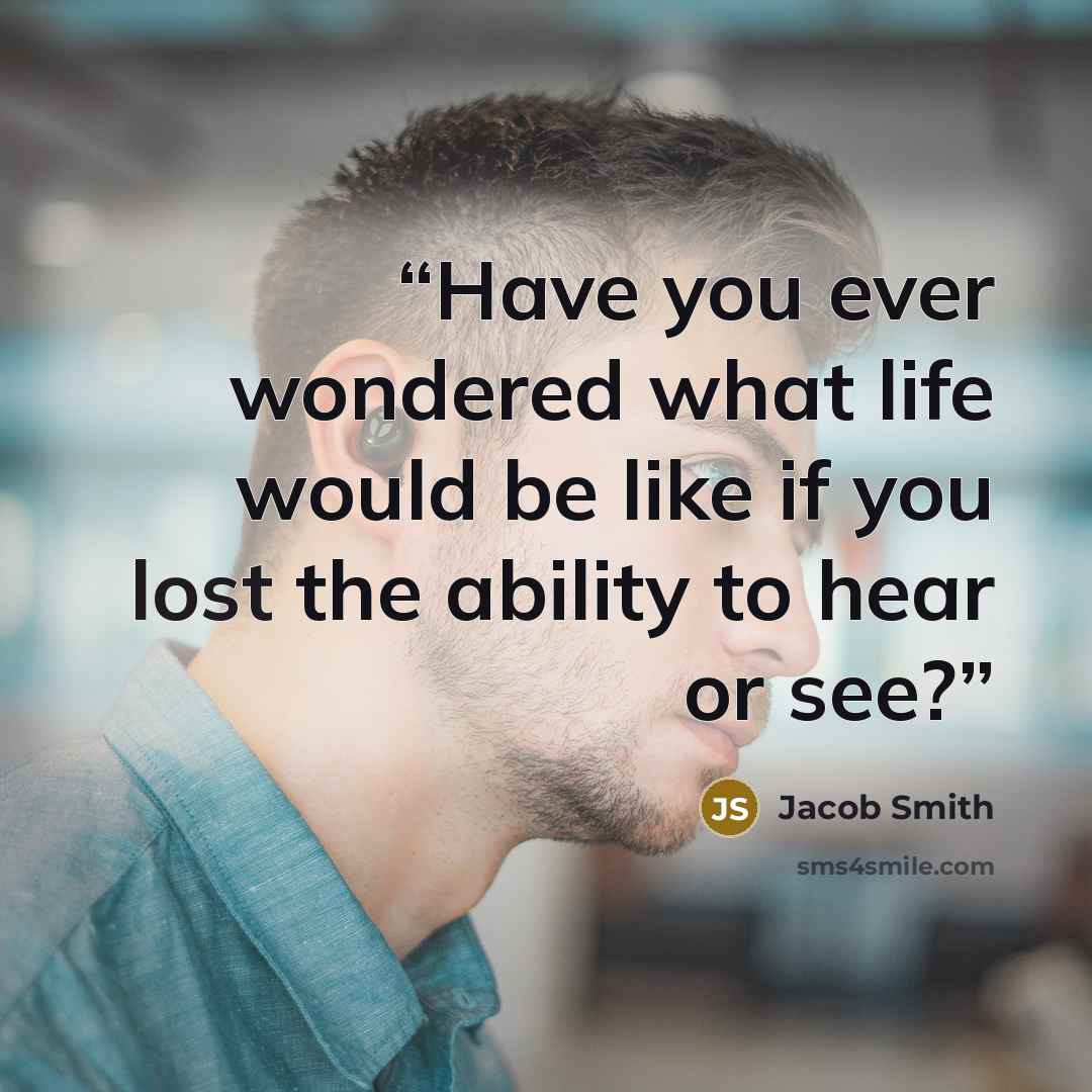 “Have you ever wondered what life would be like if you lost the ability to hear or see?” quote by Jacob Smith