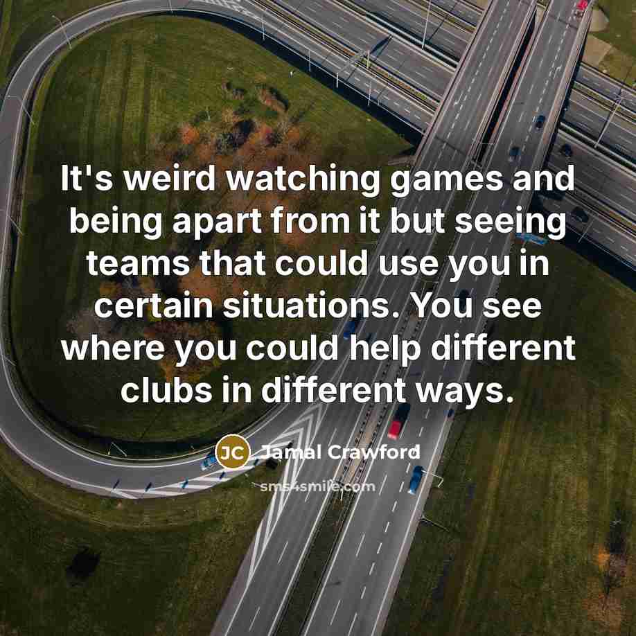 “It's weird watching games and being apart from it but seeing teams that could use you in certain situations. You see where you could help different clubs in different ways.” quote by Jamal Crawford