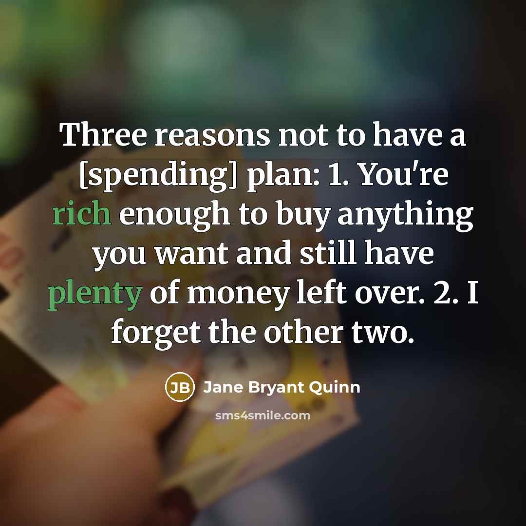 “Three reasons not to have a [spending] plan: 1. You're rich enough to buy anything you want and still have plenty of money left over. 2. I forget the other two.” quote by Jane Bryant Quinn