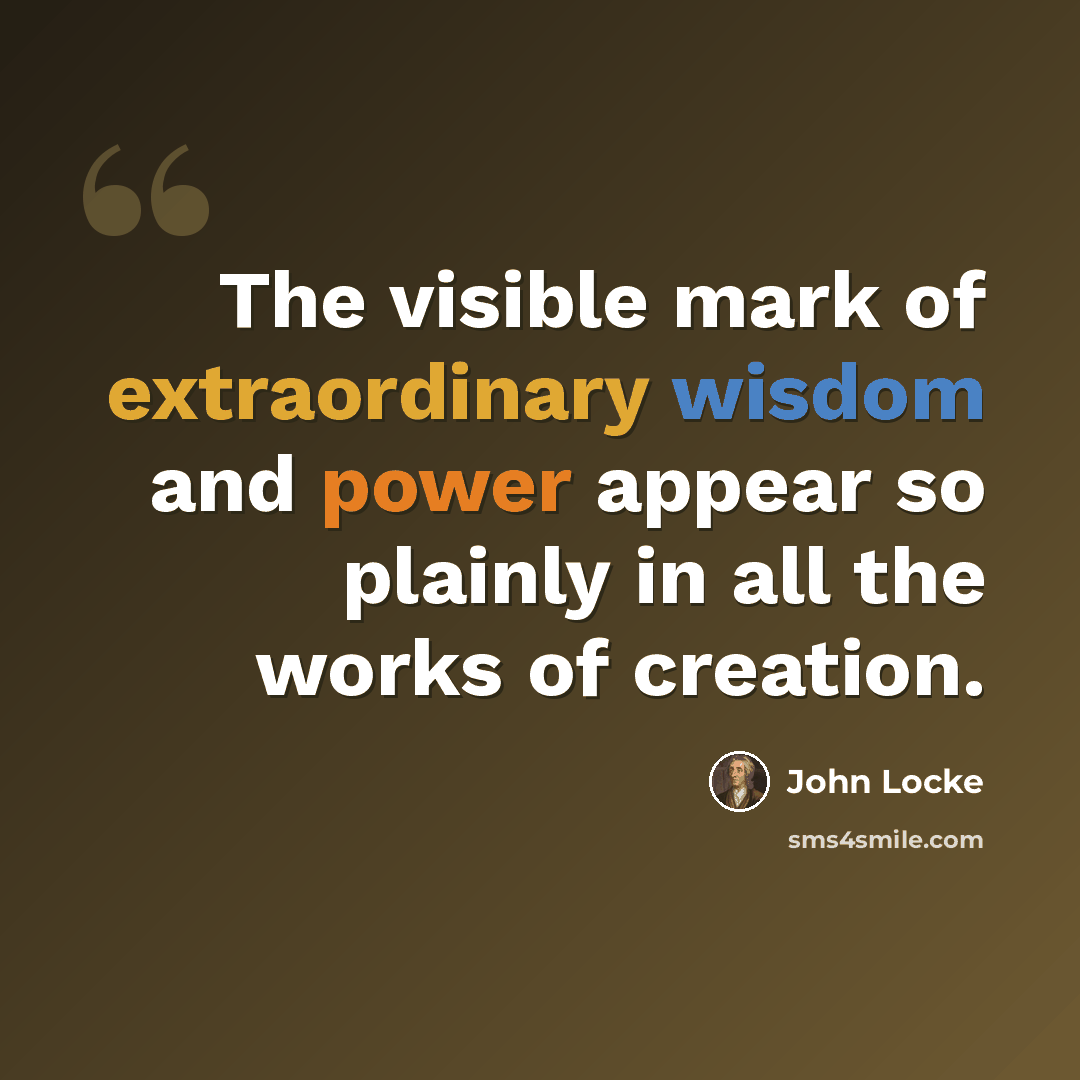 “The visible mark of extraordinary wisdom and power appear so plainly in all the works of creation.” quote by John Locke