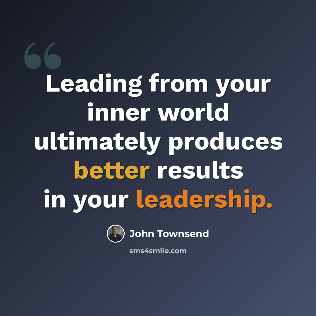 “Leading from your inner world ultimately produces better results in your leadership.” quote by John Townsend