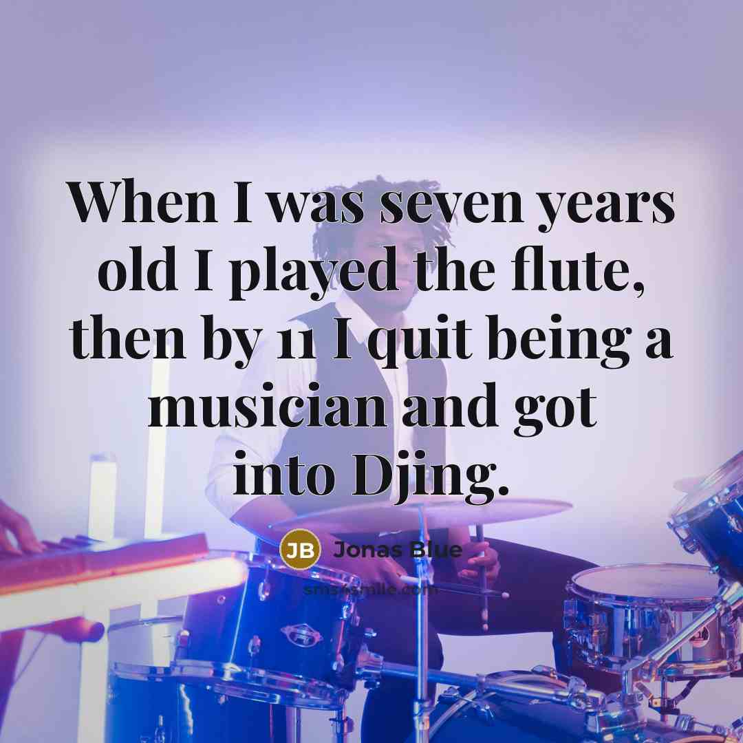 “When I was seven years old I played the flute, then by 11 I quit being a musician and got into Djing.” quote by Jonas Blue