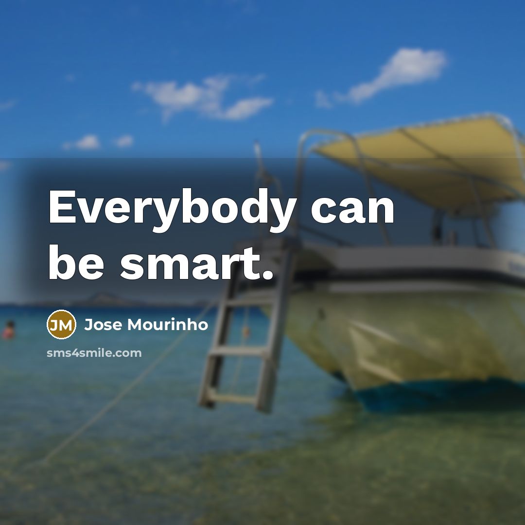 “Everybody can be smart.” quote by Jose Mourinho