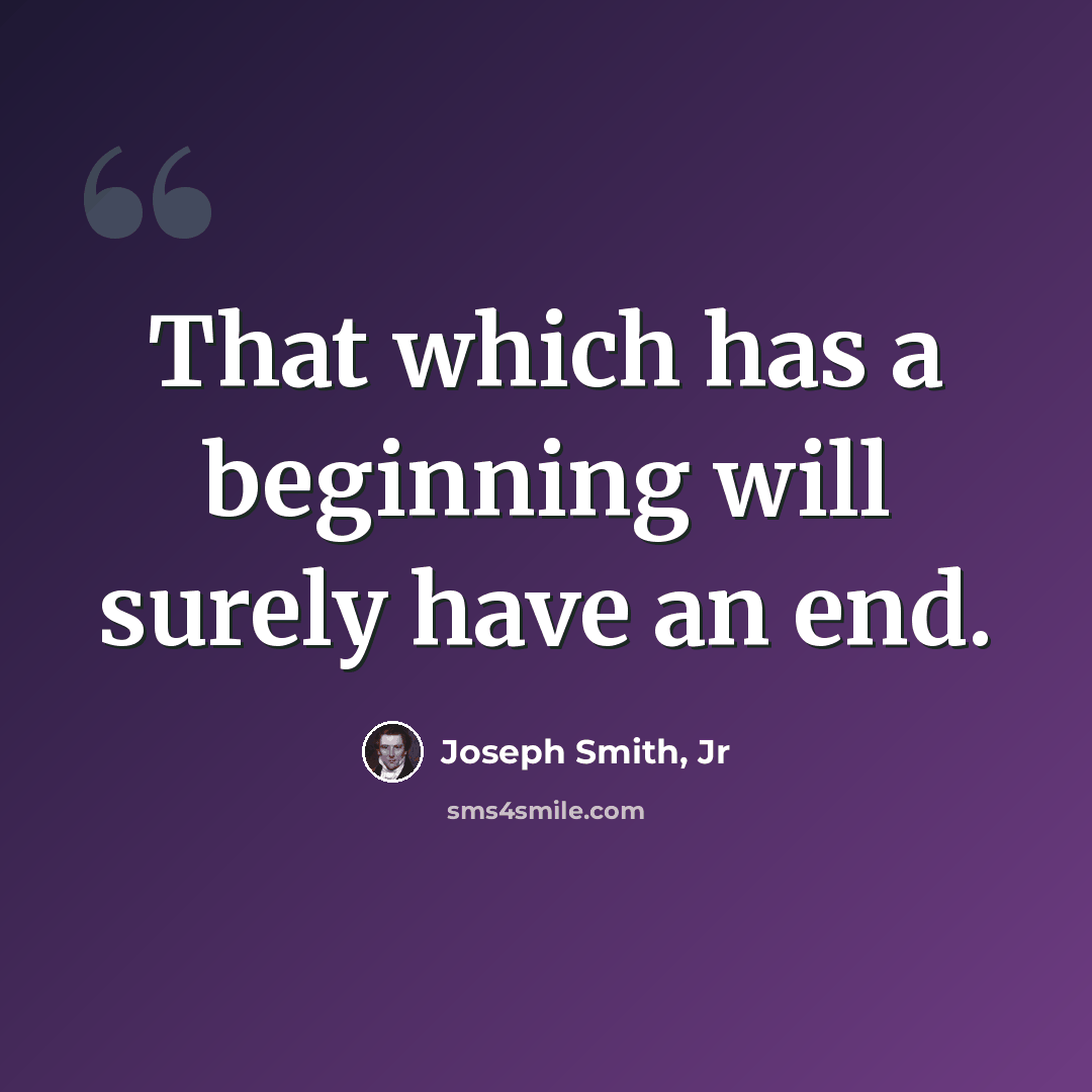 “That which has a beginning will surely have an end.” quote by Joseph Smith, Jr