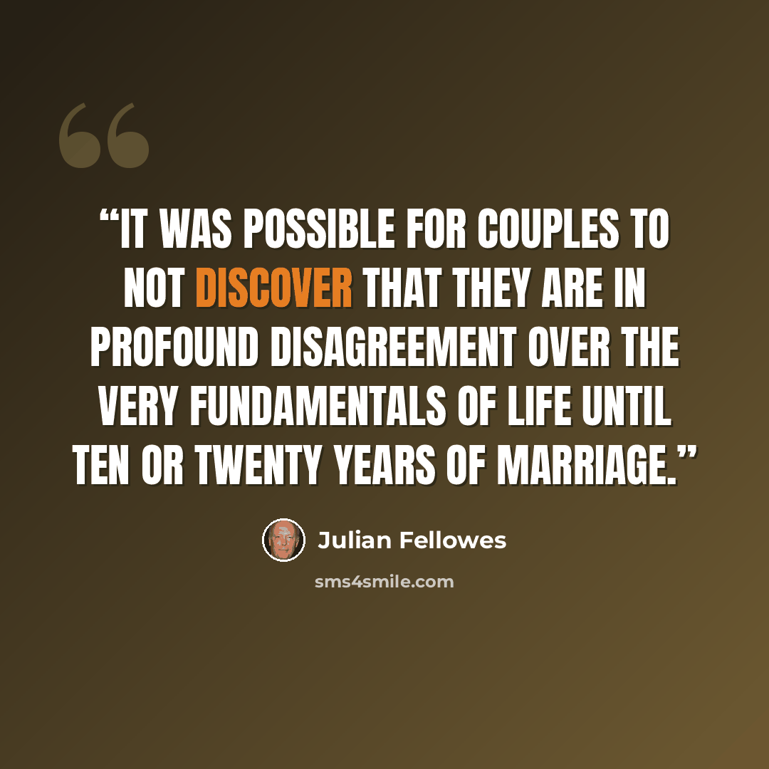 “It was possible for couples to not discover that they are in profound disagreement over the very fundamentals of life until ten or twenty years of marriage.” quote by Julian Fellowes