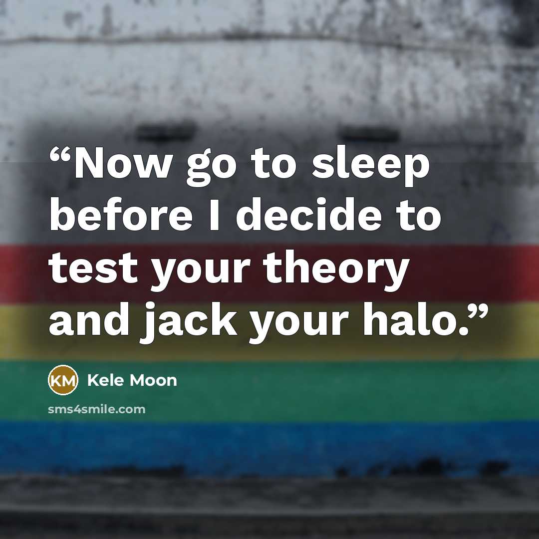 “Now go to sleep before I decide to test your theory and jack your halo.” quote by Kele Moon
