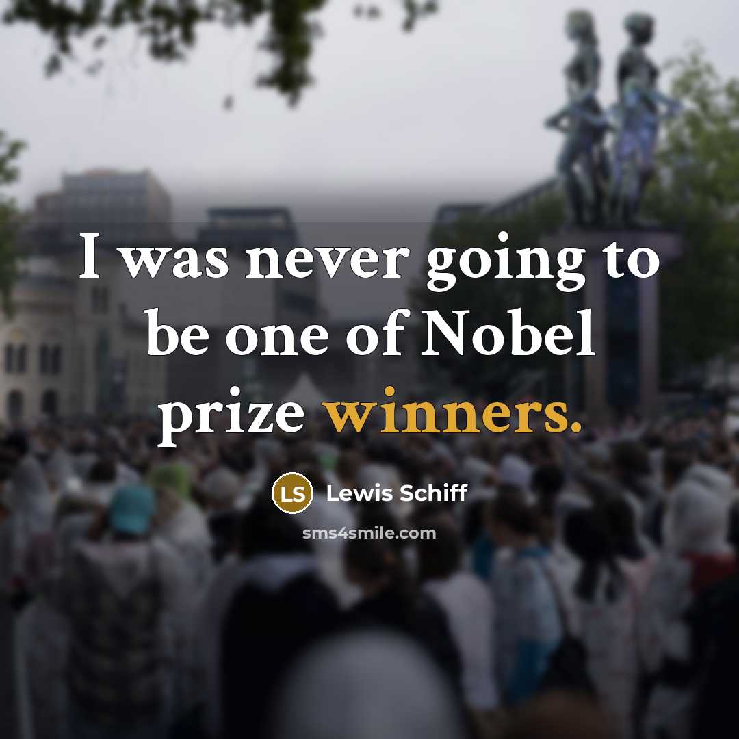 “I was never going to be one of Nobel prize winners.” quote by Lewis Schiff