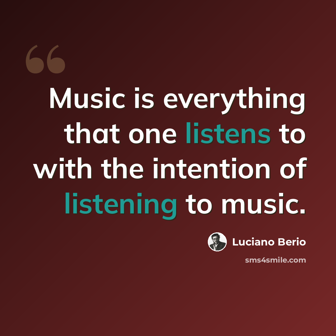 “Music is everything that one listens to with the intention of listening to music.” quote by Luciano Berio