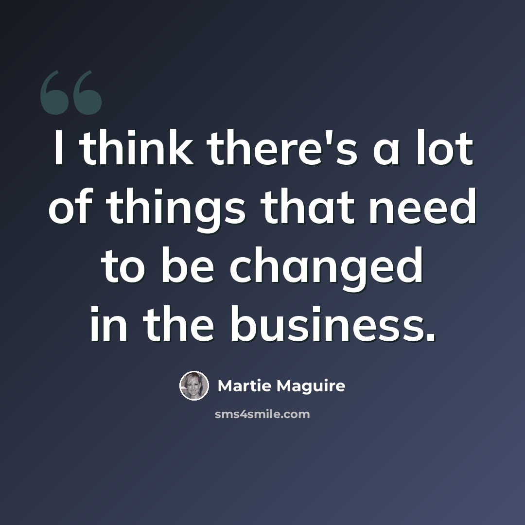 “I think there's a lot of things that need to be changed in the business.” quote by Martie Maguire