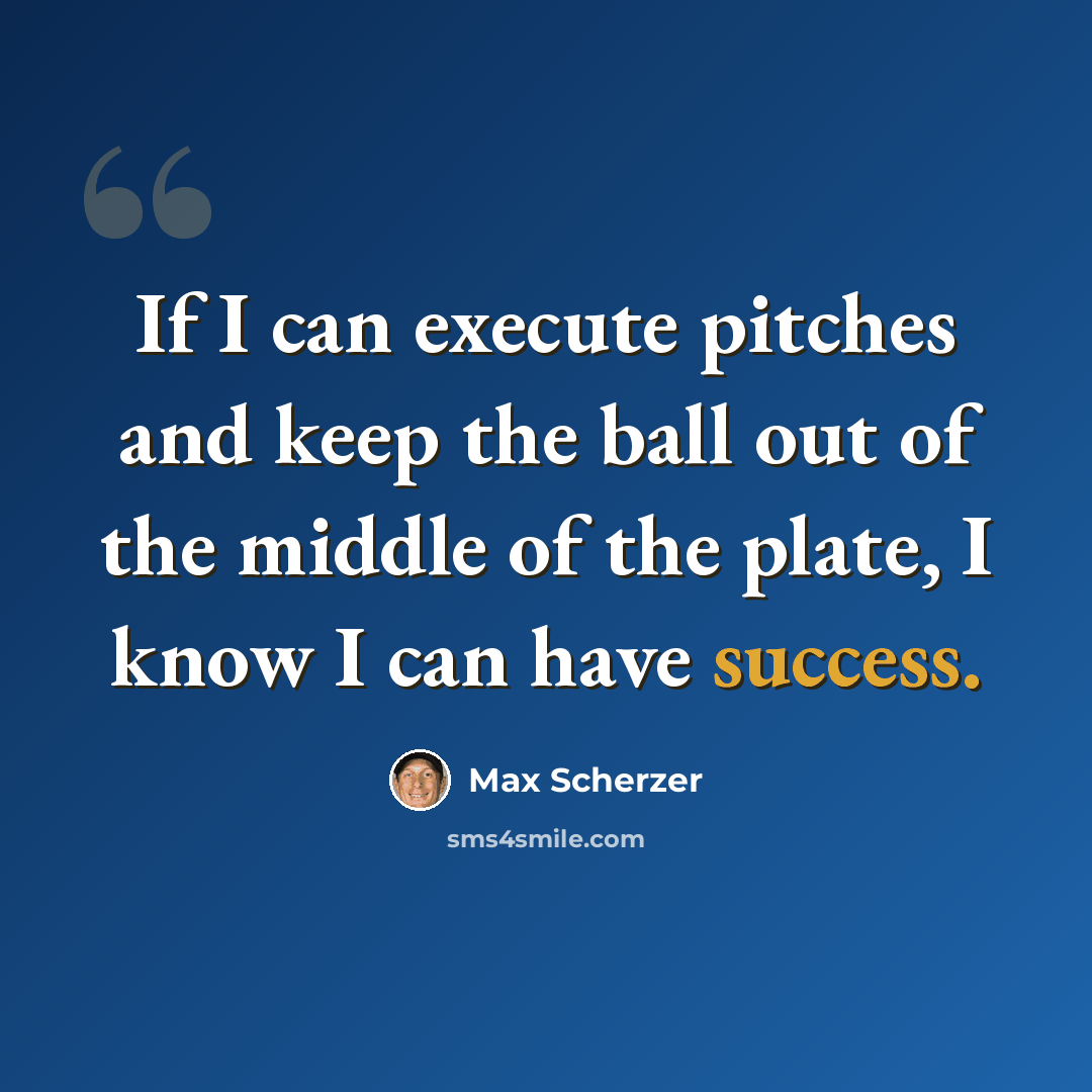 “If I can execute pitches and keep the ball out of the middle of the plate, I know I can have success.” quote by Max Scherzer