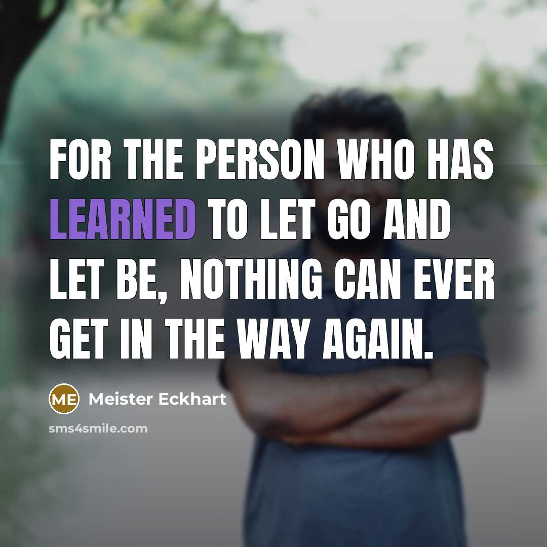 “For the person who has learned to let go and let be, nothing can ever get in the way again.” quote by Meister Eckhart