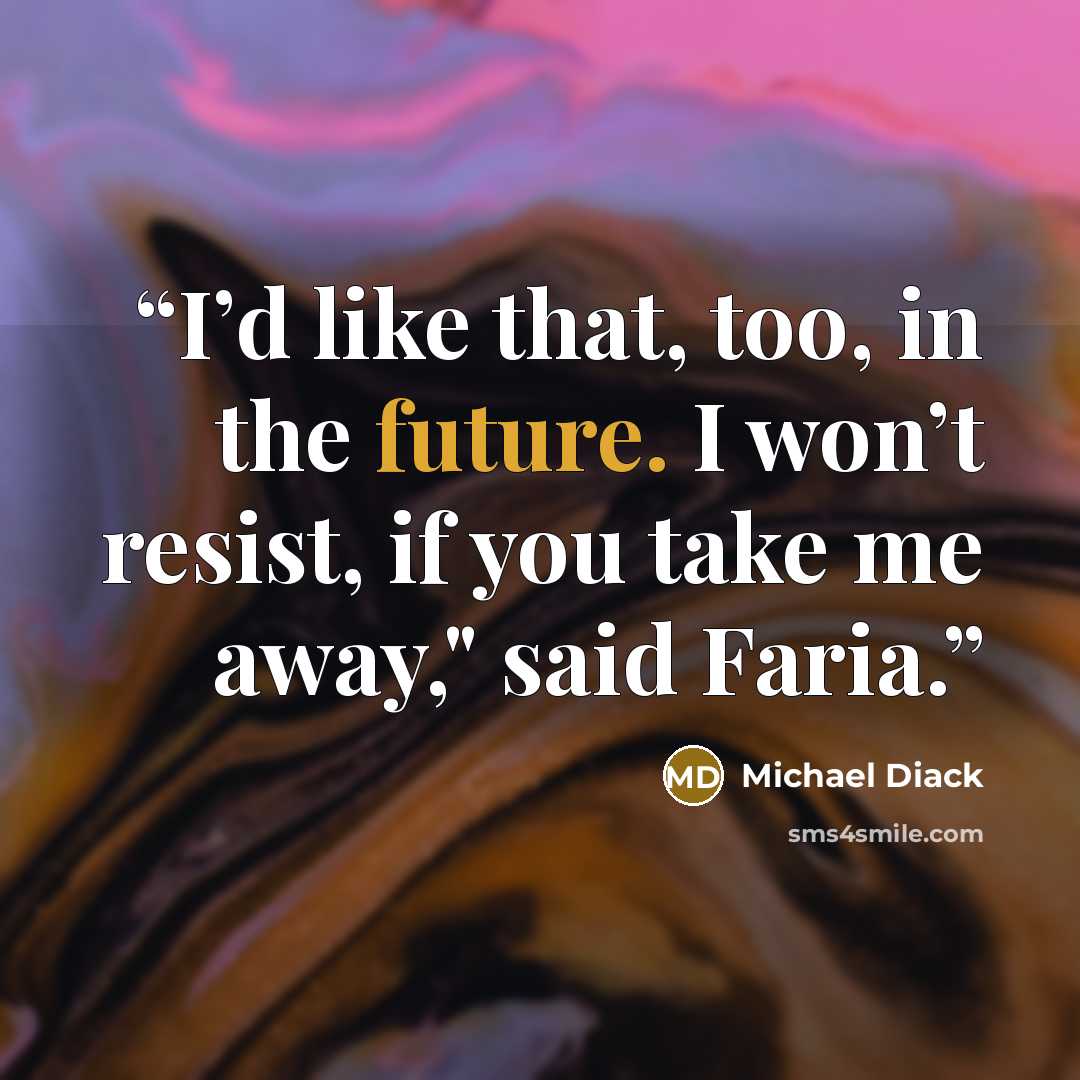 “I’d like that, too, in the future. I won’t resist, if you take me away," said Faria.” quote by michael diack
