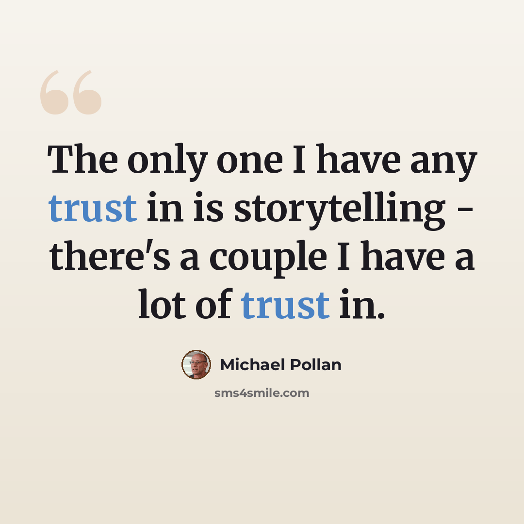 “The only one I have any trust in is storytelling - there's a couple I have a lot of trust in.” quote by Michael Pollan