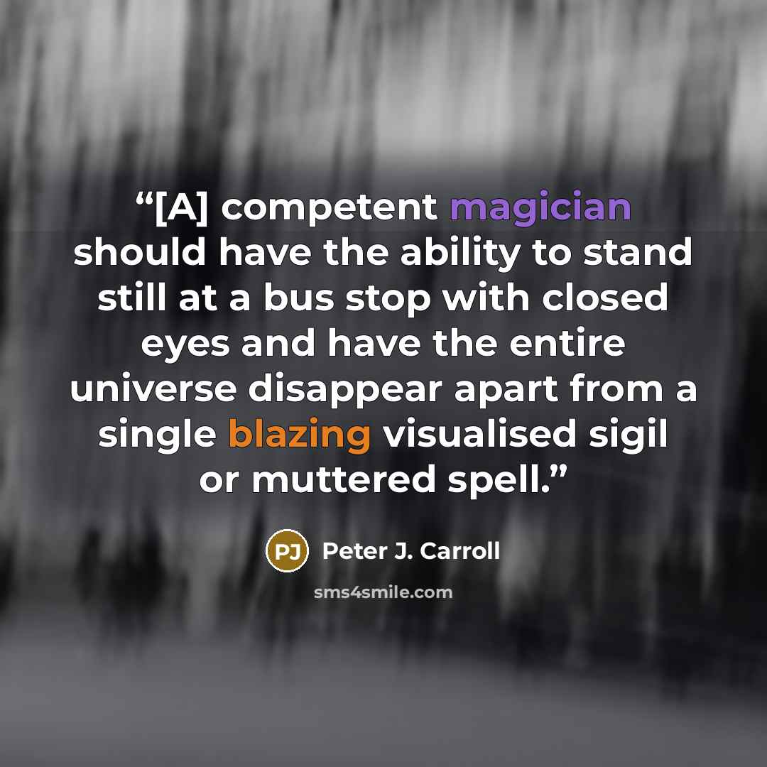 “[A] competent magician should have the ability to stand still at a bus stop with closed eyes and have the entire universe disappear apart from a single blazing visualised sigil or muttered spell.” quote by Peter J. Carroll