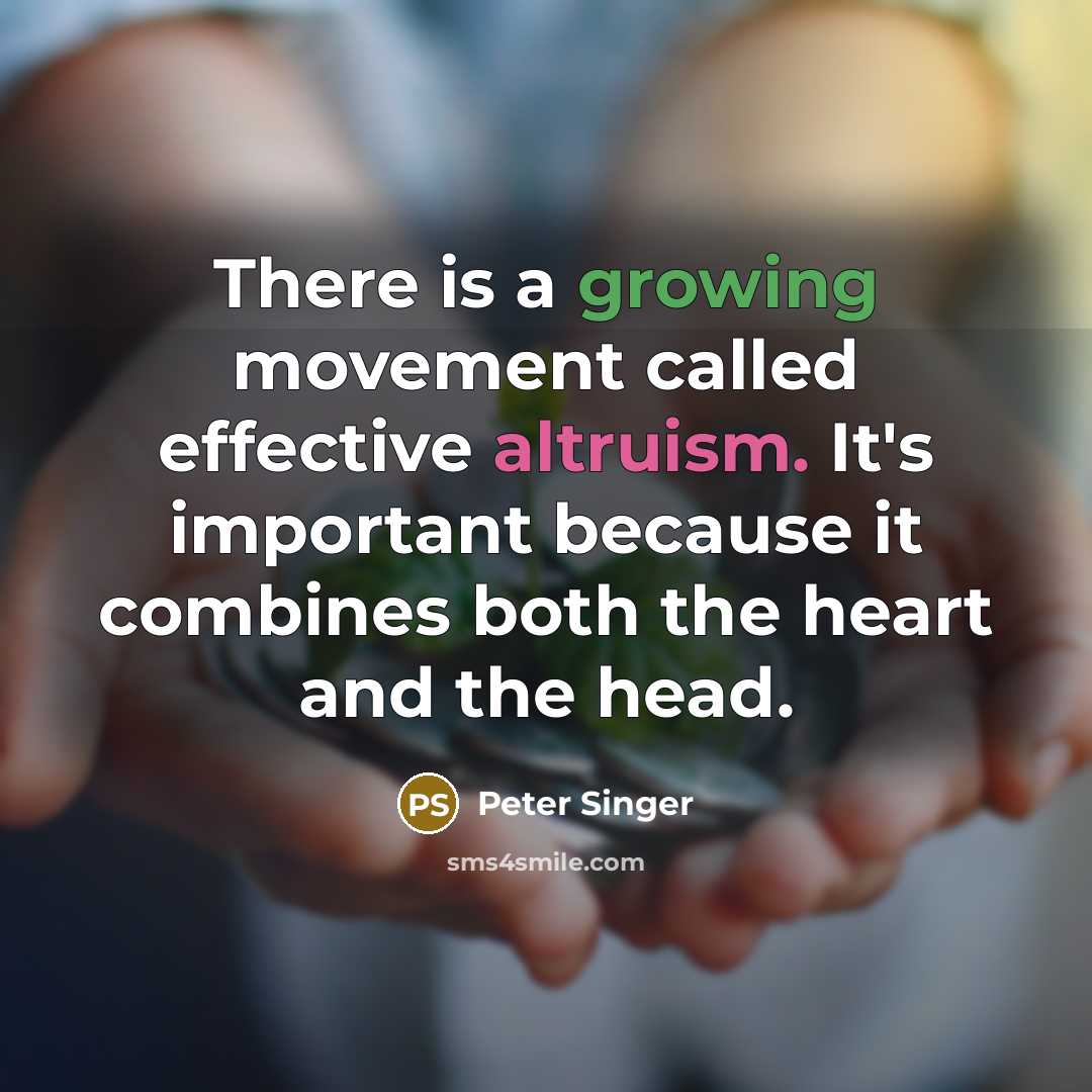 “There is a growing movement called effective altruism. It's important because it combines both the heart and the head.” quote by Peter Singer