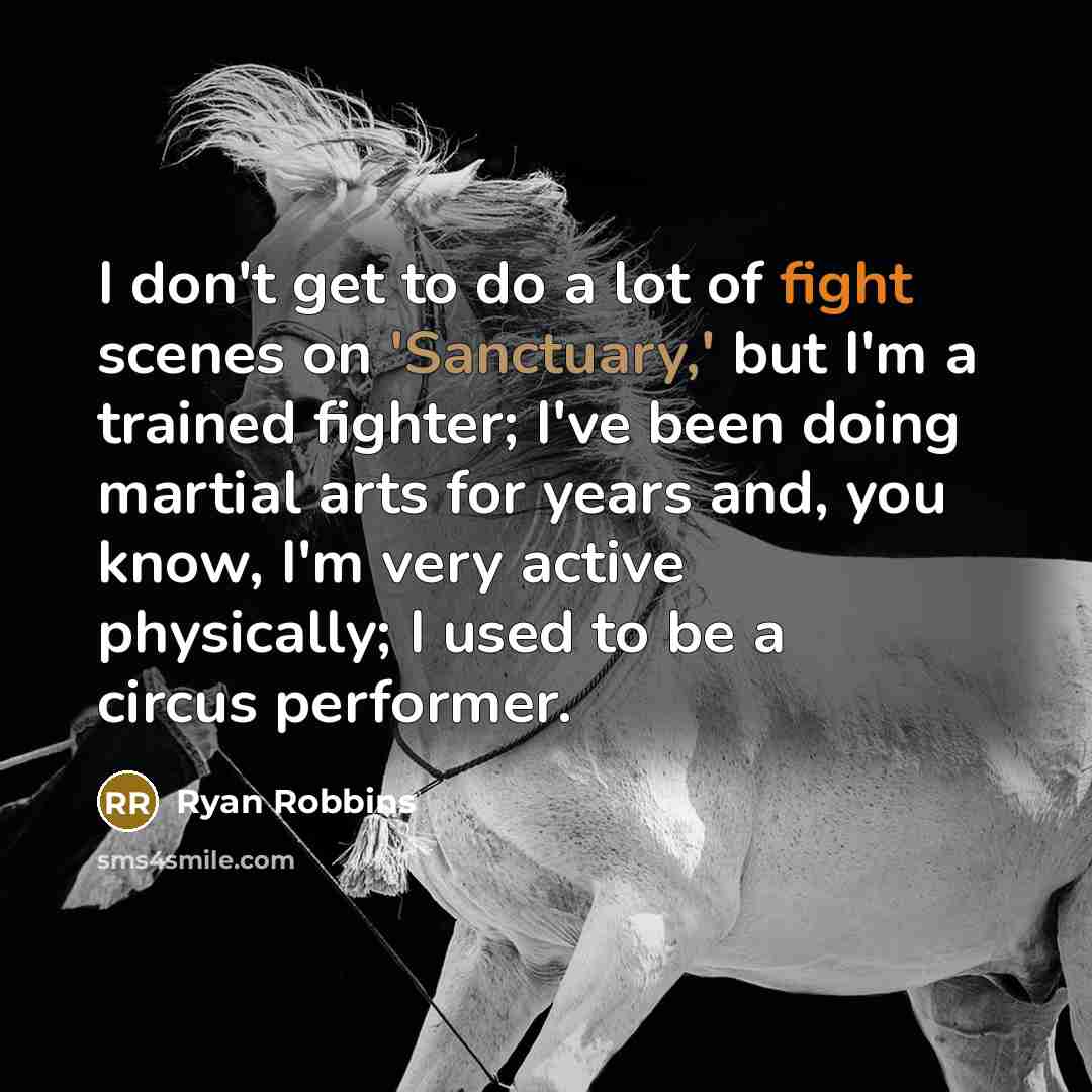 “I don't get to do a lot of fight scenes on 'Sanctuary,' but I'm a trained fighter; I've been doing martial arts for years and, you know, I'm very active physically; I used to be a circus performer.” quote by Ryan Robbins