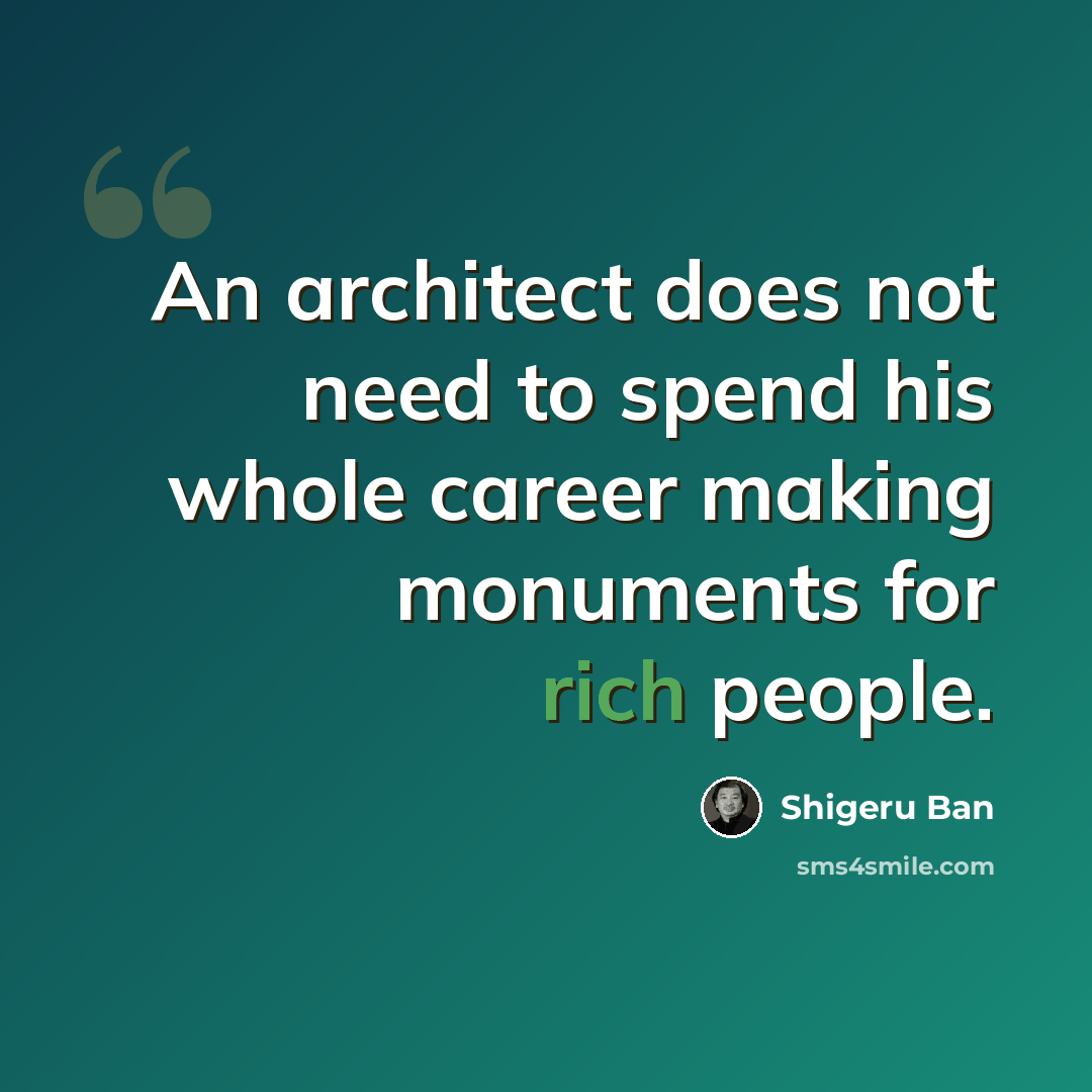 “An architect does not need to spend his whole career making monuments for rich people.” quote by Shigeru Ban