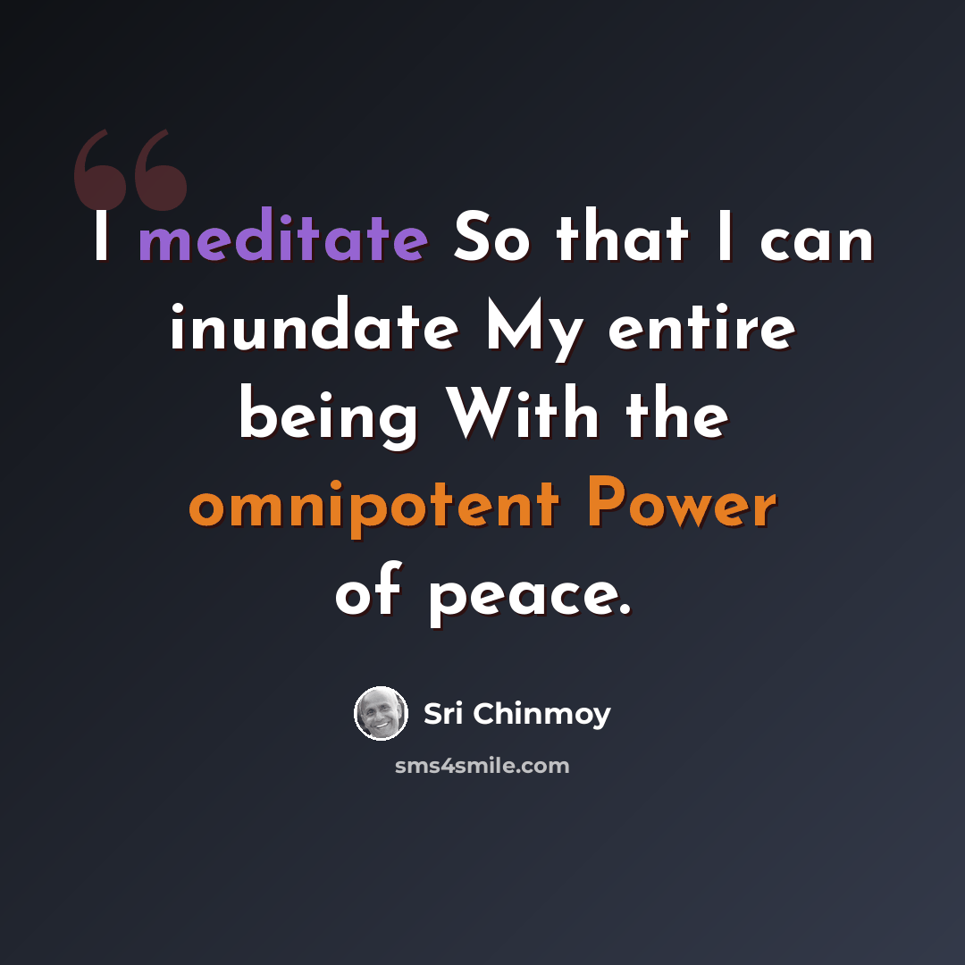 “I meditate So that I can inundate My entire being With the omnipotent Power of peace.” quote by Sri Chinmoy