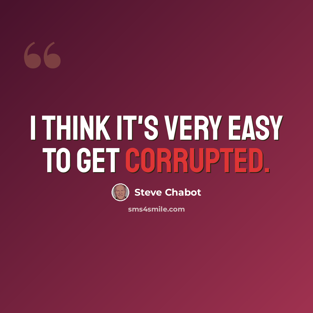 “I think it's very easy to get corrupted.” quote by Steve Chabot
