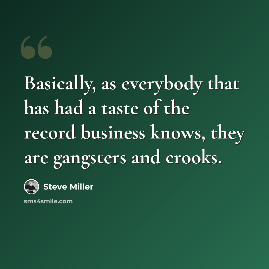 “Basically, as everybody that has had a taste of the record business knows, they are gangsters and crooks.” quote by Steve Miller