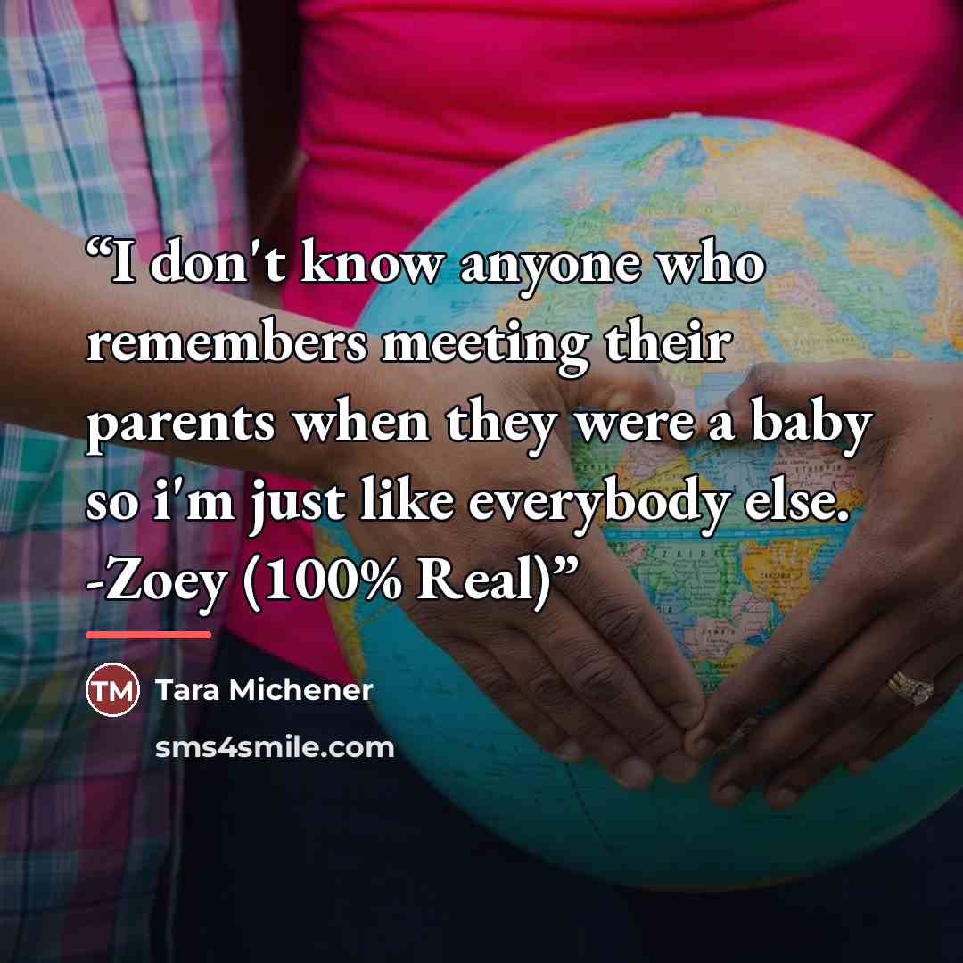 “I don't know anyone who remembers meeting their parents when they were a baby so i'm just like everybody else. -Zoey (100% Real)” quote by Tara Michener