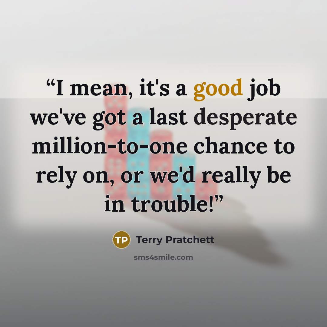 “I mean, it's a good job we've got a last desperate million-to-one chance to rely on, or we'd really be in trouble!” quote by Terry Pratchett