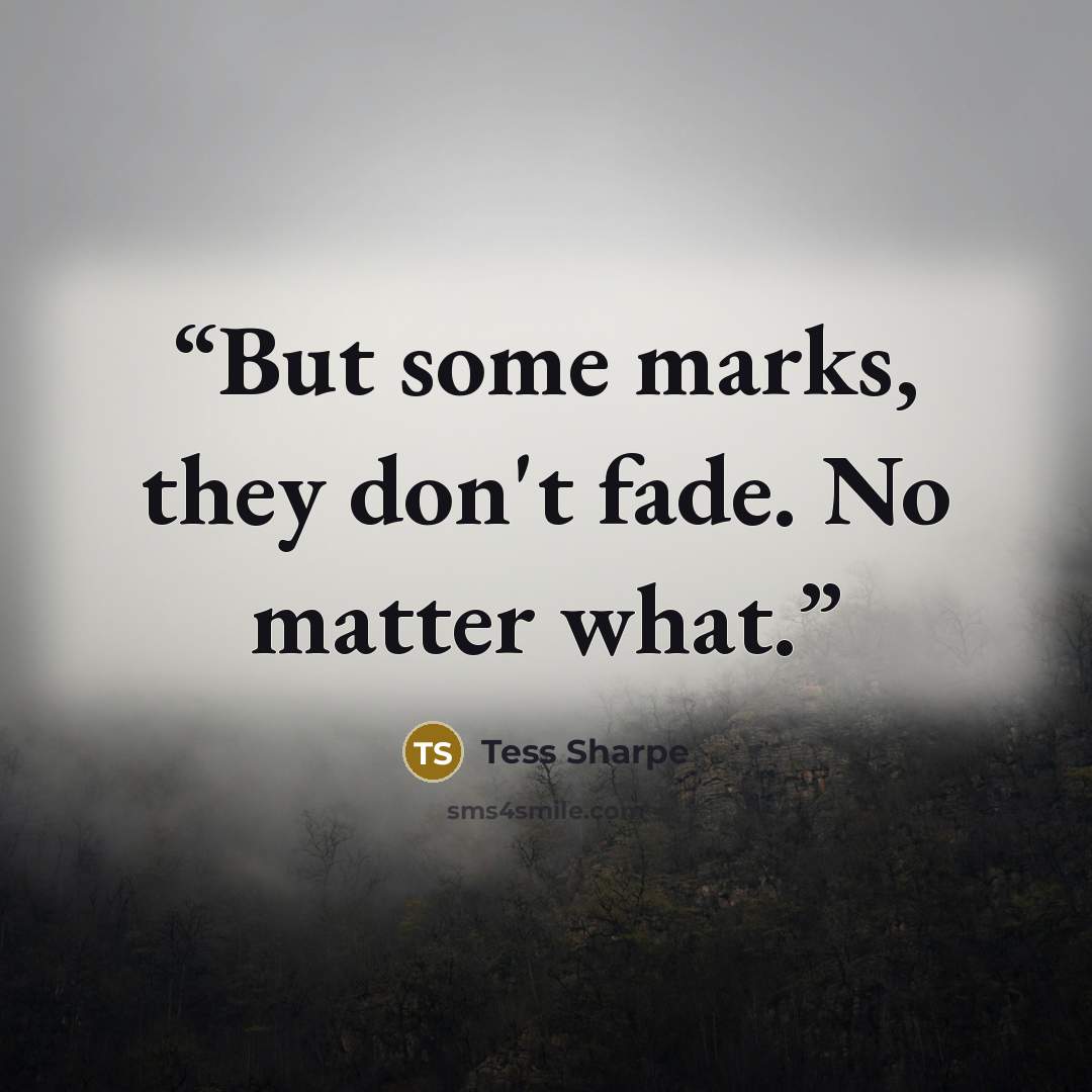 “But some marks, they don't fade. No matter what.” quote by Tess Sharpe