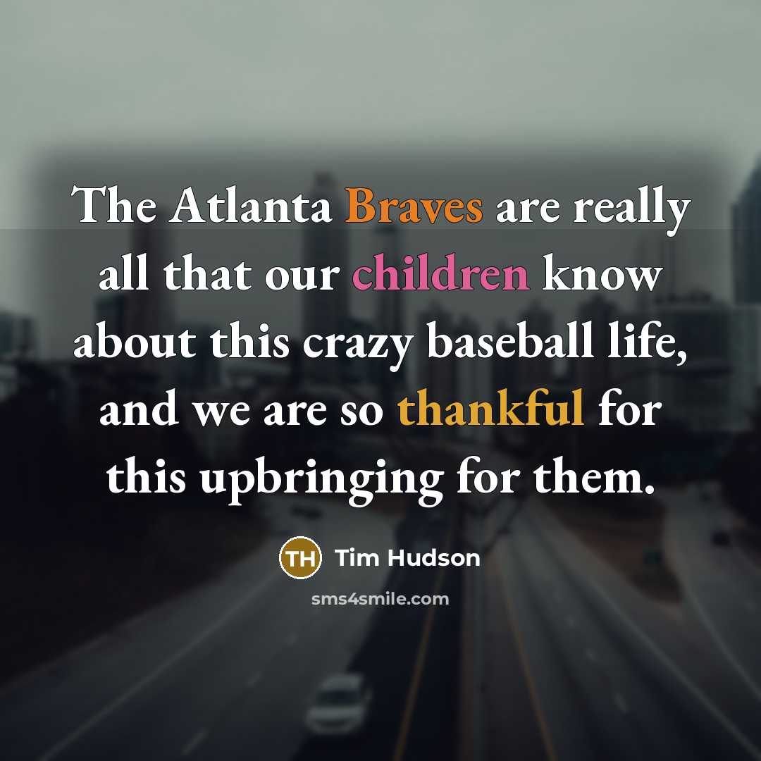 “The Atlanta Braves are really all that our children know about this crazy baseball life, and we are so thankful for this upbringing for them.” quote by Tim Hudson