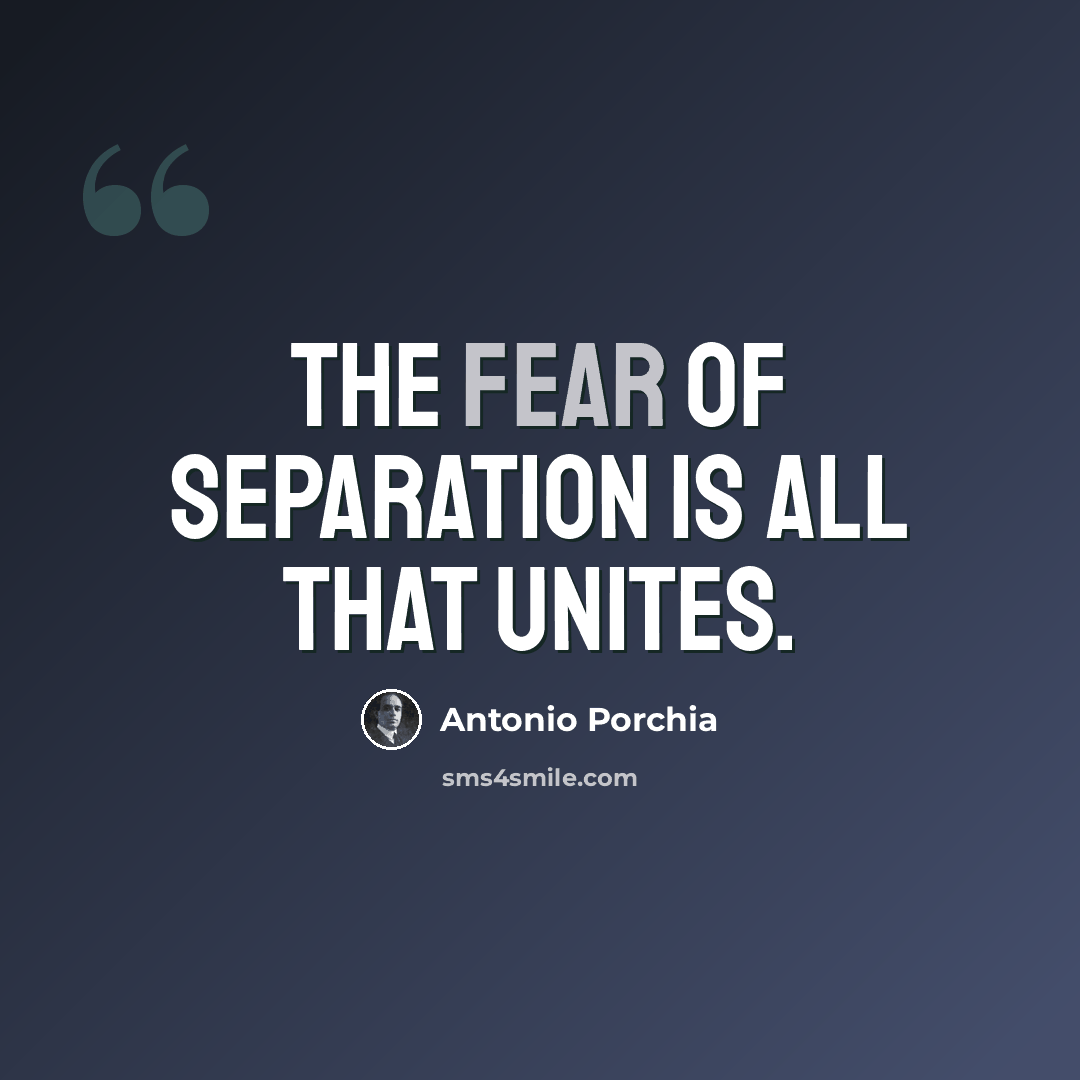 “The fear of separation is all that unites.” quote by Antonio Porchia