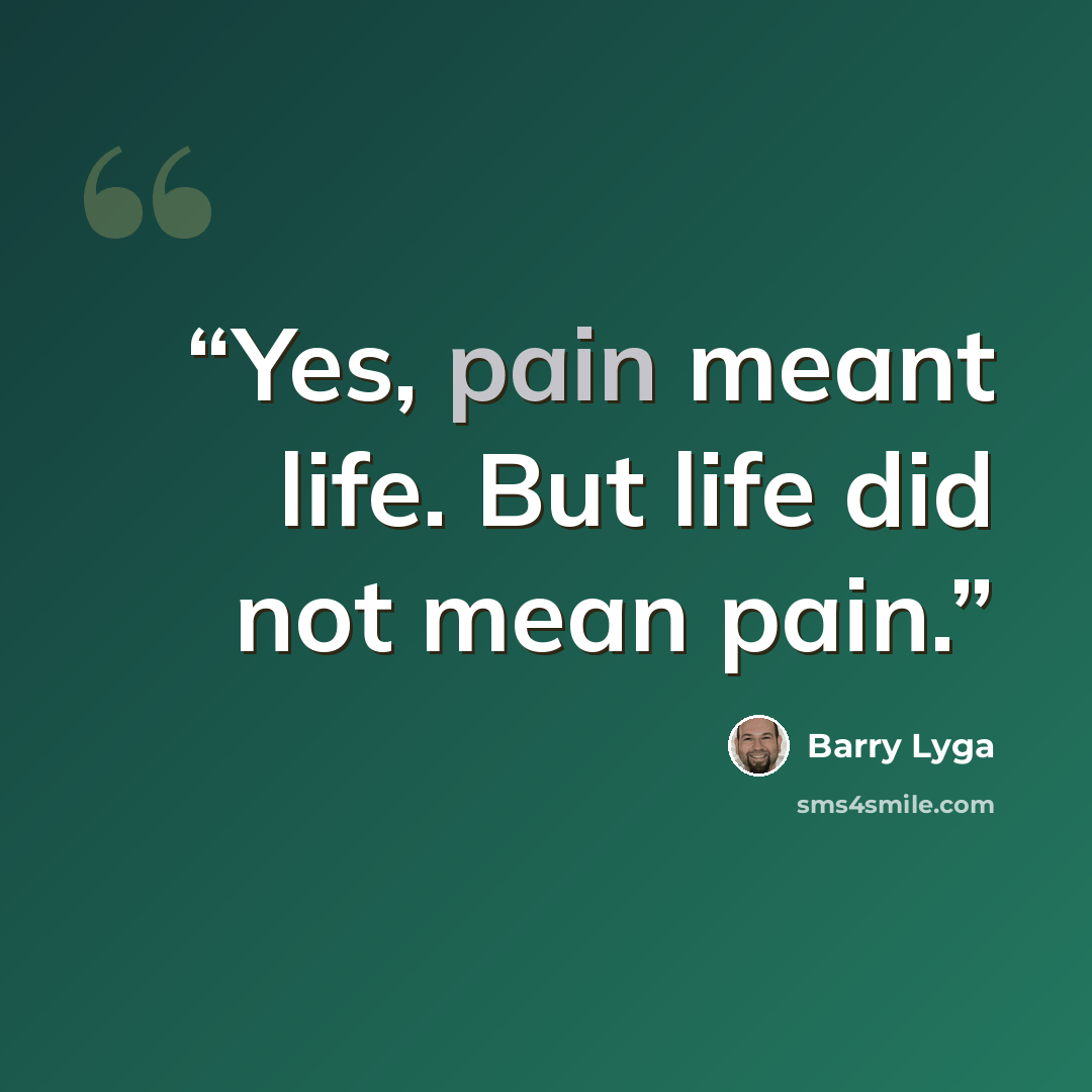 “Yes, pain meant life. But life did not mean pain.” quote by Barry Lyga