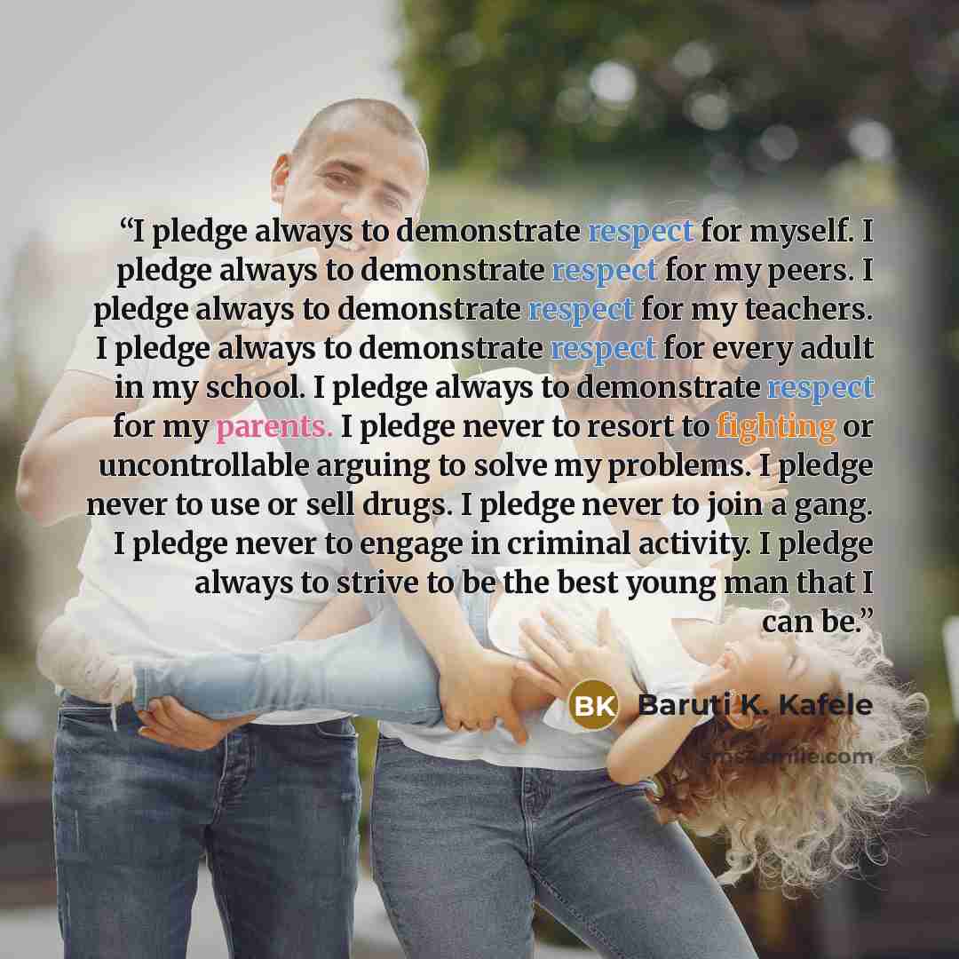 “I pledge always to demonstrate respect for myself. I pledge always to demonstrate respect for my peers. I pledge always to demonstrate respect for my teachers. I pledge always to demonstrate respect for every adult in my school. I pledge always to demonstrate respect for my parents. I pledge never…” quote by Baruti K. Kafele