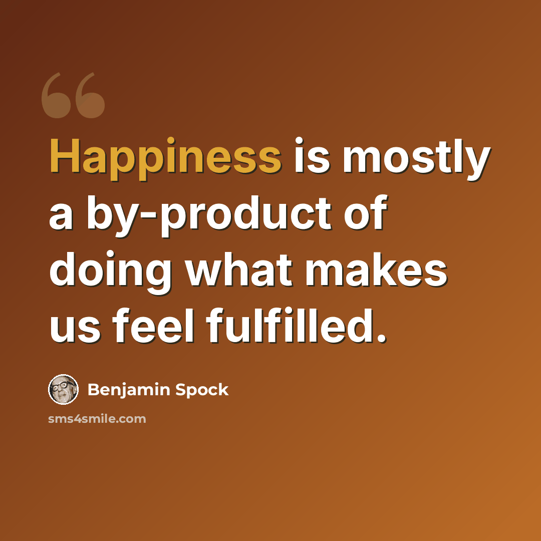 “Happiness is mostly a by-product of doing what makes us feel fulfilled.” quote by Benjamin Spock