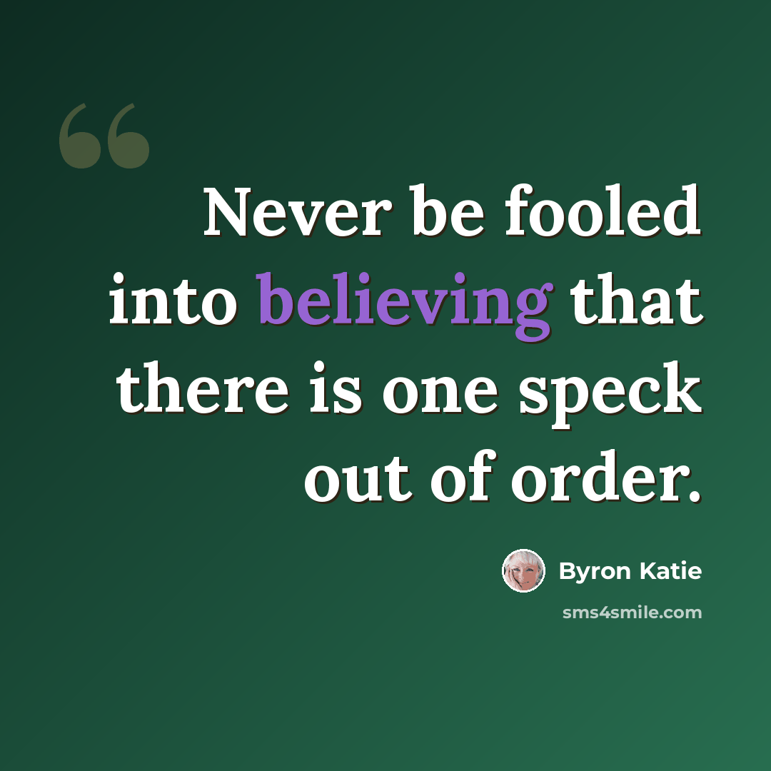 “Never be fooled into believing that there is one speck out of order.” quote by Byron Katie