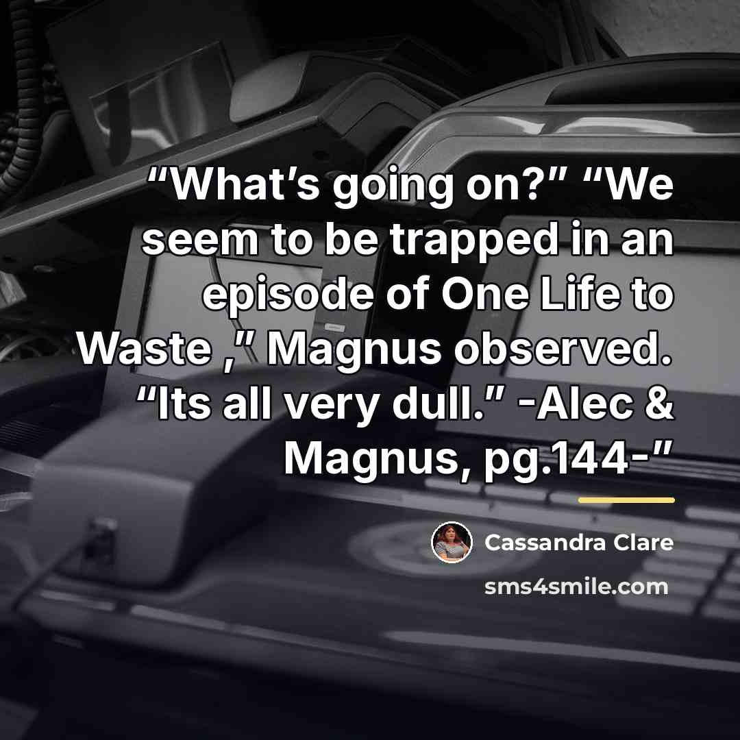 “What’s going on?” “We seem to be trapped in an episode of One Life to Waste ,” Magnus observed. “Its all very dull.” -Alec & Magnus, pg.144-” quote by Cassandra Clare