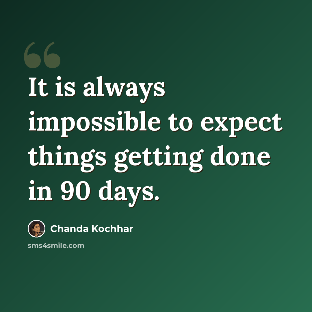 “It is always impossible to expect things getting done in 90 days.” quote by Chanda Kochhar
